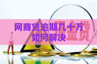 网贷逾期几十万如何解决