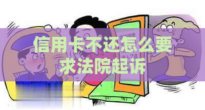 信用卡不还怎么要求法院起诉