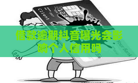借款逾期抖音曝光会影响个人信用吗
