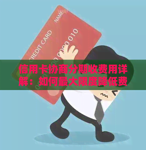 信用卡协商分期收费用详解：如何更大限度降低费用并优化还款计划