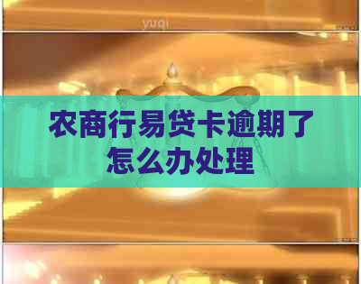 农商行易贷卡逾期了怎么办处理