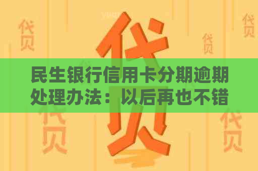 民生银行信用卡分期逾期处理办法：以后再也不错过