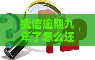 捷信逾期九年了怎么还