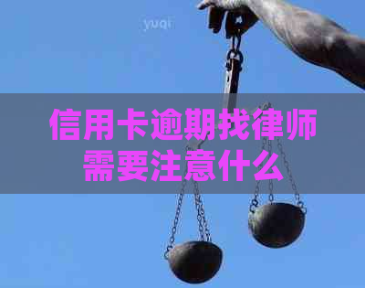 信用卡逾期找律师需要注意什么