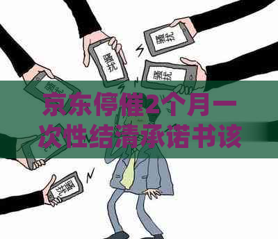 京东停催2个月一次性结清承诺书该如何处理