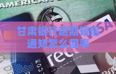 甘肃银行逾期短信通知怎么回事