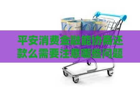平安消费金融能协商还款么需要注意哪些问题