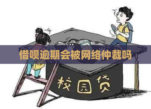 借呗逾期会被网络仲裁吗