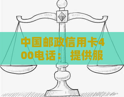 中国邮政信用卡400电话： 提供服务、咨询解答等，助力您的用卡体验。