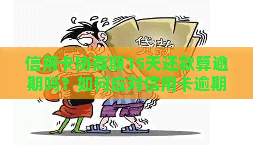 信用卡协商期15天还款算逾期吗？如何应对信用卡逾期并进行协商还款？