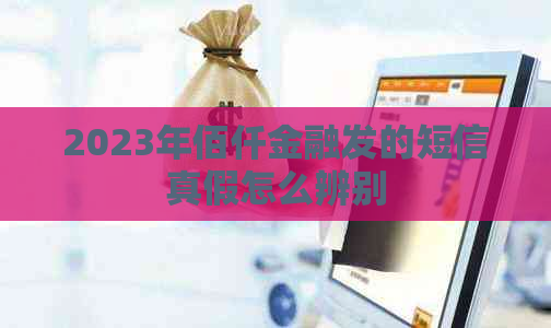 2023年佰仟金融发的短信真假怎么辨别