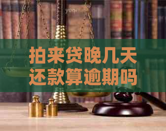 拍来贷晚几天还款算逾期吗应该如何判断