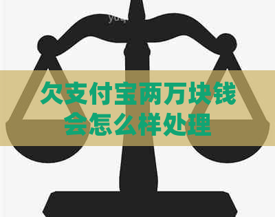 欠支付宝两万块钱会怎么样处理