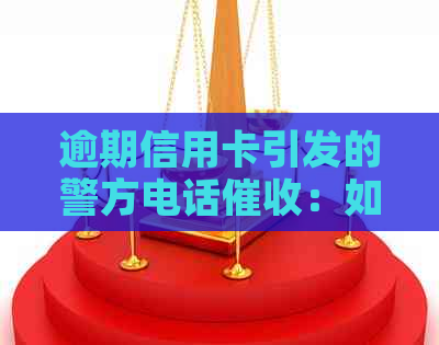 逾期信用卡引发的警方电话：如何妥善应对与解决？