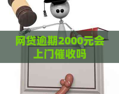 网贷逾期2000元会上门吗