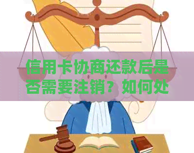 信用卡协商还款后是否需要注销？如何处理以避免影响信用评分？