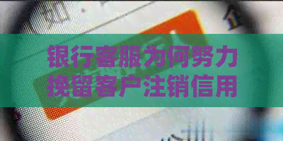 银行客服为何努力挽留客户注销信用卡的原因分析