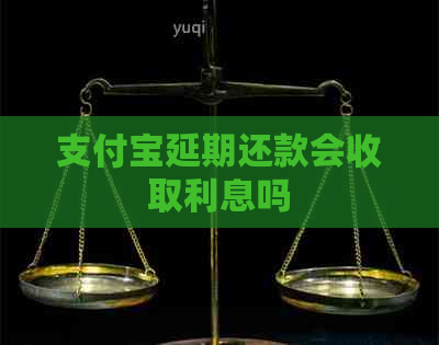 支付宝延期还款会收取利息吗