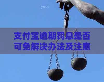 支付宝逾期罚息是否可免解决办法及注意事项