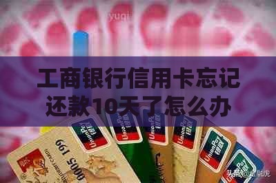 工商银行信用卡忘记还款10天了怎么办