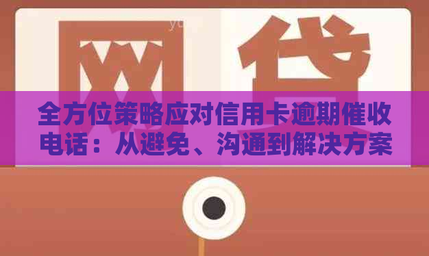 全方位策略应对信用卡逾期电话：从避免、沟通到解决方案的完整指南