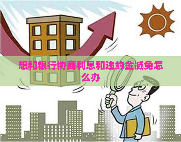 想和银行协商利息和违约金减免怎么办