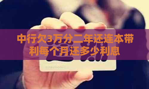 中行欠3万分二年还连本带利每个月还多少利息