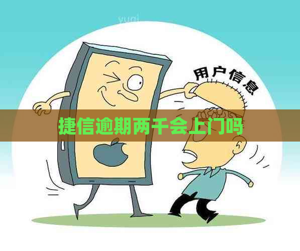 捷信逾期两千会上门吗