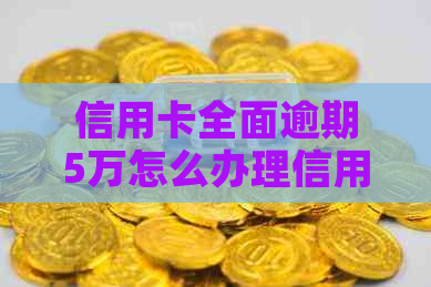 信用卡全面逾期5万怎么办理信用卡的还款