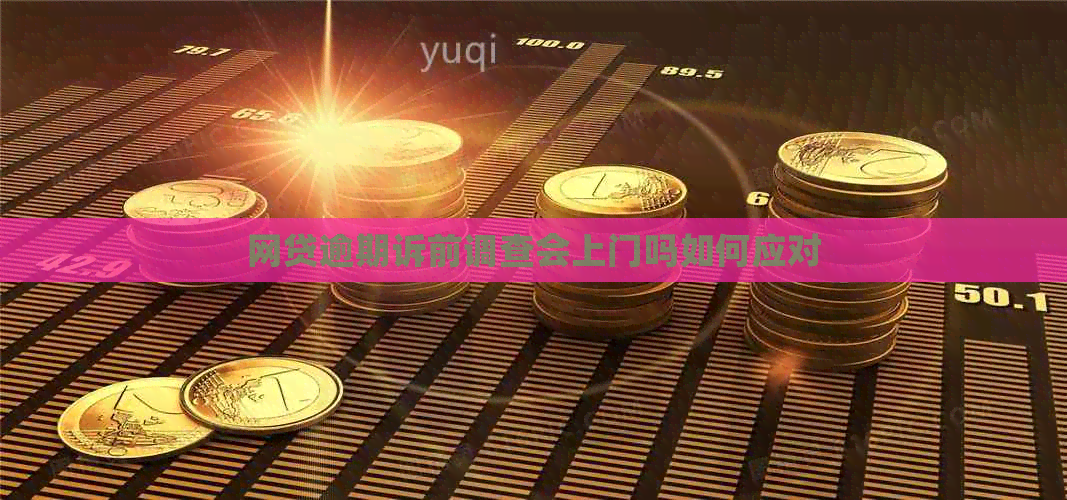 网贷逾期诉前调查会上门吗如何应对