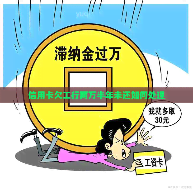 信用卡欠工行两万半年未还如何处理