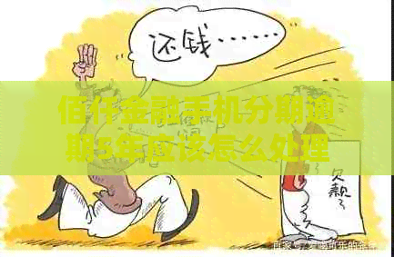 佰仟金融手机分期逾期5年应该怎么处理