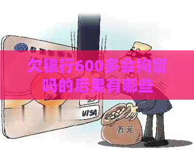 欠银行600多会拘留吗的后果有哪些