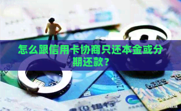 怎么跟信用卡协商只还本金或分期还款？