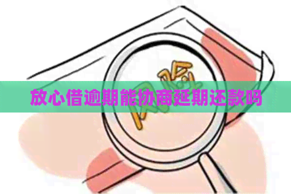 放心借逾期能协商延期还款吗