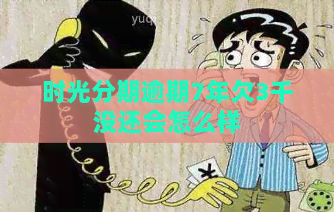 时光分期逾期7年欠3千没还会怎么样