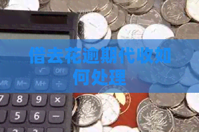 借去花逾期代收如何处理