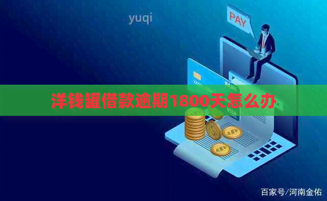 洋钱罐借款逾期1800天怎么办