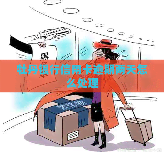 牡丹银行信用卡逾期两天怎么处理