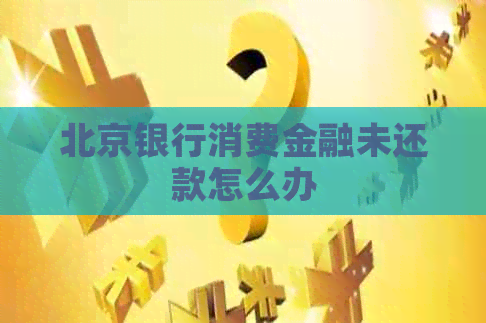 北京银行消费金融未还款怎么办