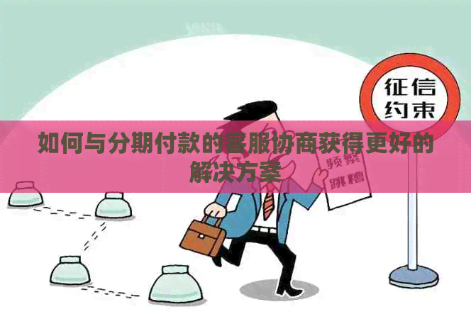 如何与分期付款的客服协商获得更好的解决方案