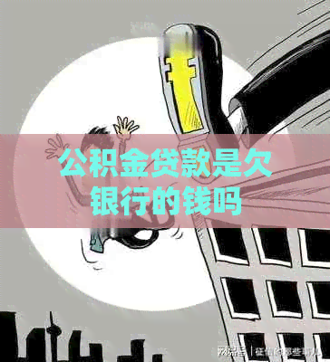 公积金贷款是欠银行的钱吗