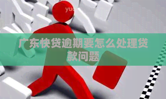 广东快贷逾期要怎么处理贷款问题
