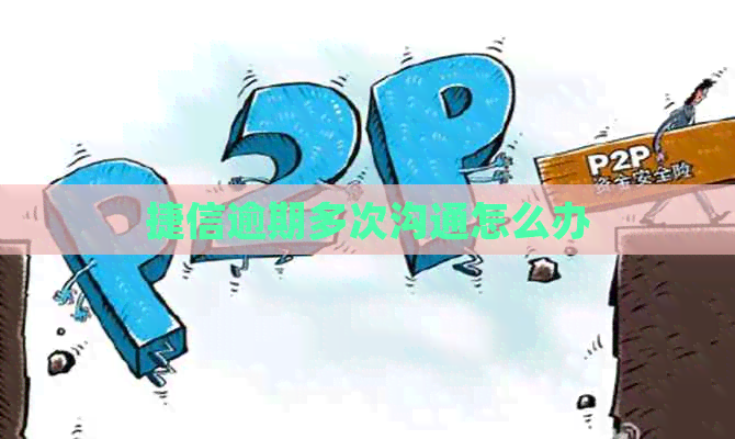 捷信逾期多次沟通怎么办