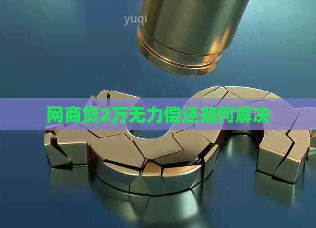 网贷2万无力偿还如何解决