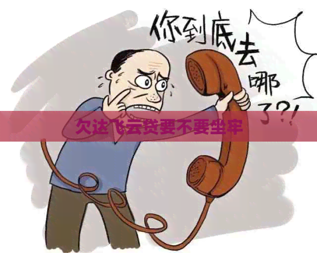 欠达飞云贷要不要坐牢