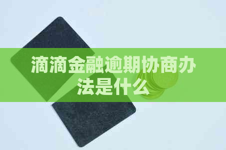 滴滴金融逾期协商办法是什么