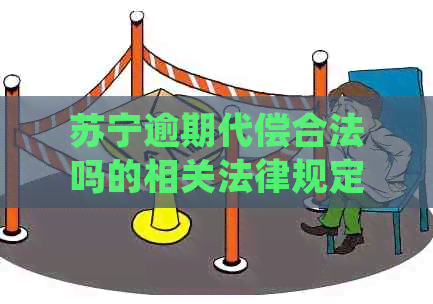 苏宁逾期代偿合法吗的相关法律规定是什么