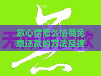 放心借怎么协商免息还款的方法及技巧