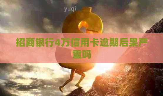 招商银行4万信用卡逾期后果严重吗